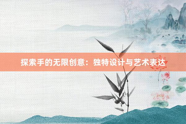 探索手的无限创意：独特设计与艺术表达